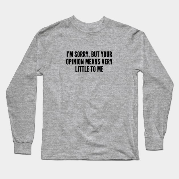 Sarcastic - I'm Sorry But Your Opinion Means Very Little To Me - Funny Joke Slogan Statement Humor Long Sleeve T-Shirt by sillyslogans